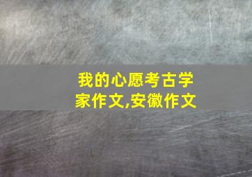 我的心愿考古学家作文,安徽作文