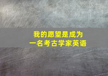 我的愿望是成为一名考古学家英语