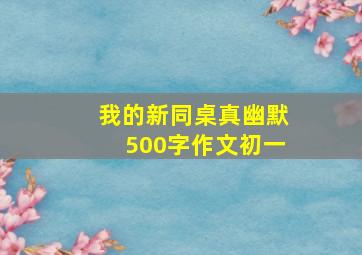 我的新同桌真幽默500字作文初一