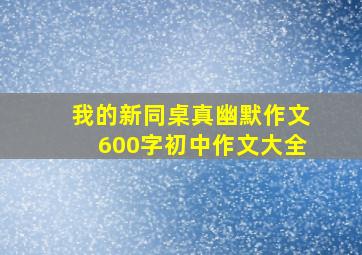 我的新同桌真幽默作文600字初中作文大全