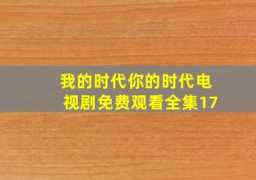 我的时代你的时代电视剧免费观看全集17