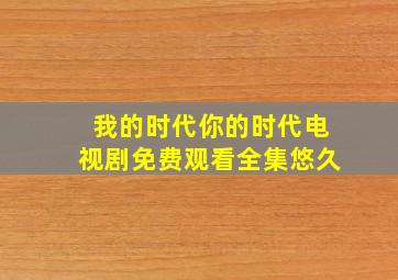 我的时代你的时代电视剧免费观看全集悠久