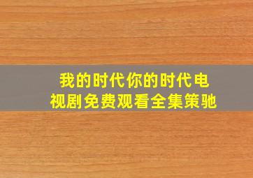 我的时代你的时代电视剧免费观看全集策驰