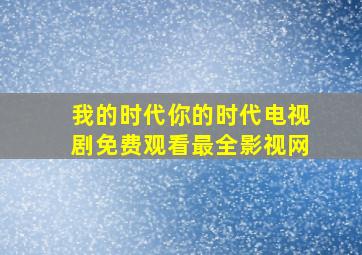 我的时代你的时代电视剧免费观看最全影视网