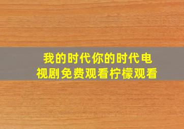 我的时代你的时代电视剧免费观看柠檬观看