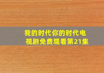 我的时代你的时代电视剧免费观看第21集