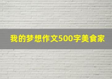 我的梦想作文500字美食家