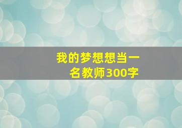 我的梦想想当一名教师300字