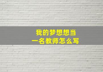 我的梦想想当一名教师怎么写