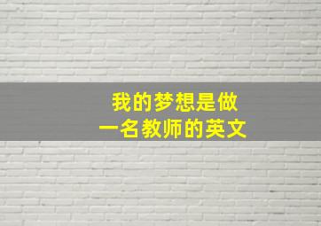 我的梦想是做一名教师的英文