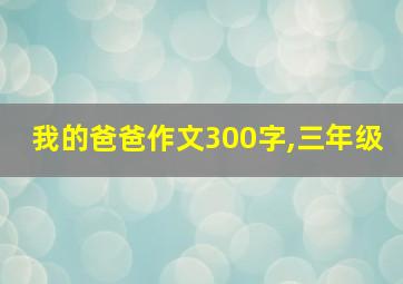 我的爸爸作文300字,三年级