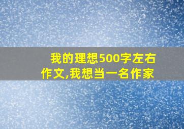 我的理想500字左右作文,我想当一名作家