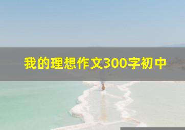 我的理想作文300字初中