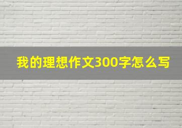 我的理想作文300字怎么写