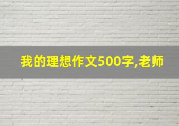 我的理想作文500字,老师