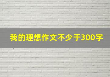 我的理想作文不少于300字