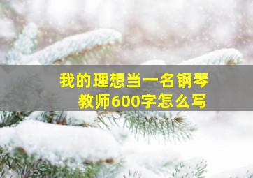 我的理想当一名钢琴教师600字怎么写