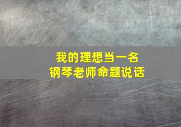 我的理想当一名钢琴老师命题说话