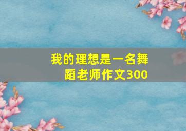 我的理想是一名舞蹈老师作文300