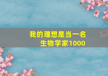 我的理想是当一名生物学家1000