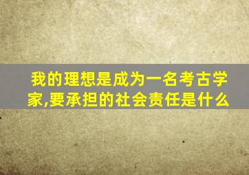 我的理想是成为一名考古学家,要承担的社会责任是什么