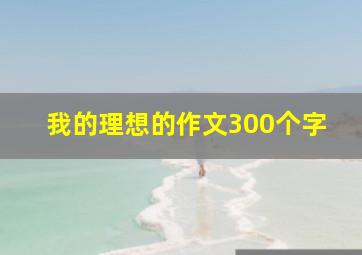 我的理想的作文300个字