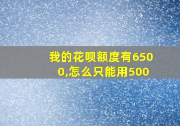 我的花呗额度有6500,怎么只能用500