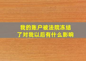 我的账户被法院冻结了对我以后有什么影响