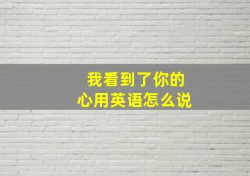 我看到了你的心用英语怎么说