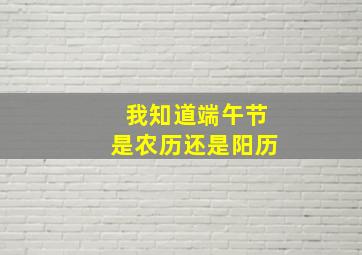 我知道端午节是农历还是阳历