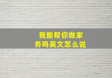 我能帮你做家务吗英文怎么说