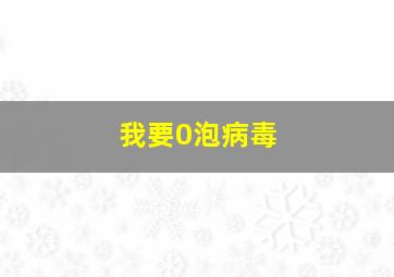 我要0泡病毒