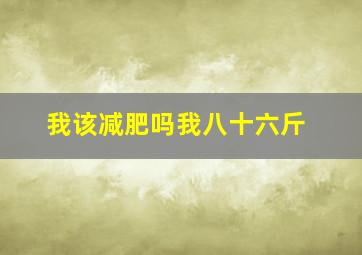 我该减肥吗我八十六斤