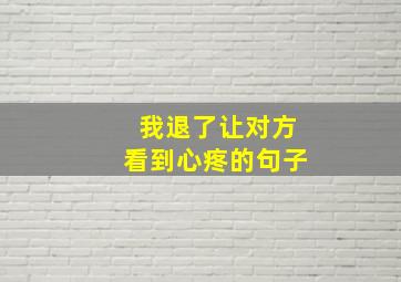 我退了让对方看到心疼的句子