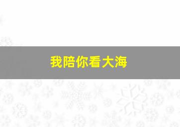 我陪你看大海