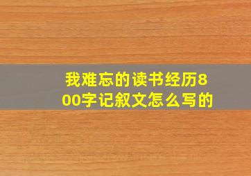 我难忘的读书经历800字记叙文怎么写的