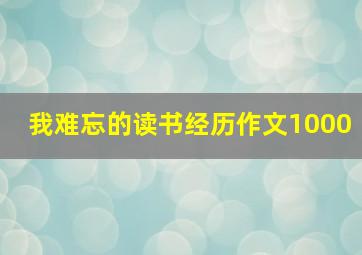 我难忘的读书经历作文1000