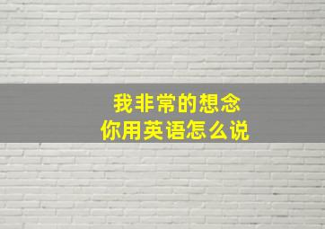 我非常的想念你用英语怎么说