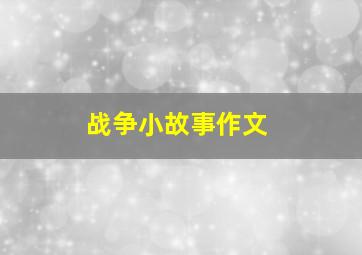 战争小故事作文