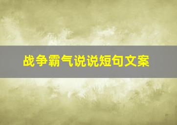 战争霸气说说短句文案