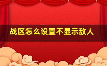 战区怎么设置不显示敌人