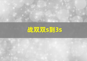 战双双s到3s