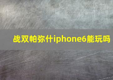 战双帕弥什iphone6能玩吗