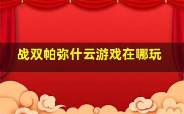 战双帕弥什云游戏在哪玩