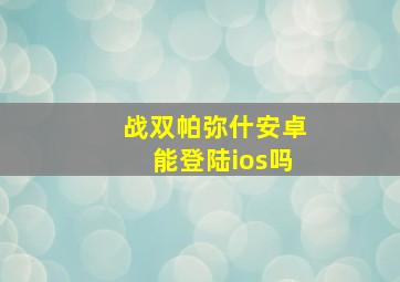 战双帕弥什安卓能登陆ios吗