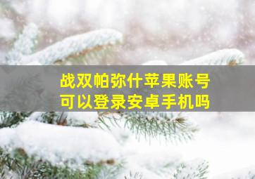 战双帕弥什苹果账号可以登录安卓手机吗