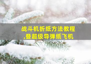 战斗机折纸方法教程,叠超级导弹纸飞机