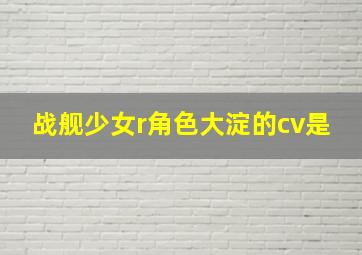 战舰少女r角色大淀的cv是