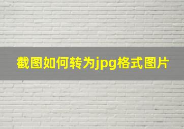 截图如何转为jpg格式图片