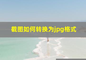 截图如何转换为jpg格式